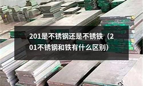 201是不銹鋼還是不銹鐵(201不銹鋼和鐵有什么區(qū)別)