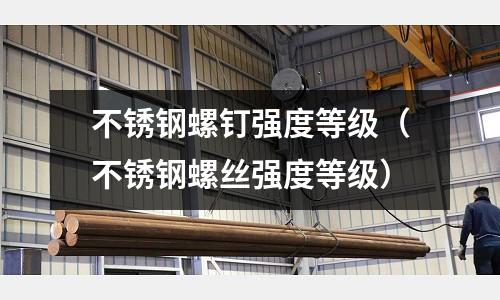 不銹鋼螺釘強(qiáng)度等級(jí)（不銹鋼螺絲強(qiáng)度等級(jí)）