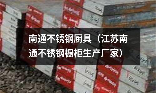 南通不銹鋼廚具(江蘇南通不銹鋼櫥柜生產(chǎn)廠家)