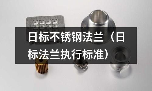 日標不銹鋼法蘭（日標法蘭執行標準）