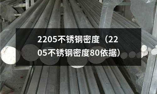 2205不銹鋼密度（2205不銹鋼密度80依據）