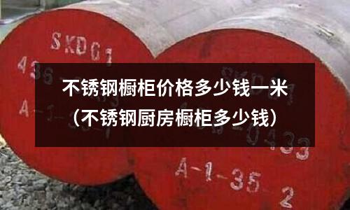 不銹鋼櫥柜價格多少錢一米（不銹鋼廚房櫥柜多少錢）