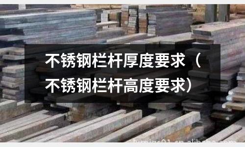 不銹鋼欄桿厚度要求(不銹鋼欄桿高度要求)