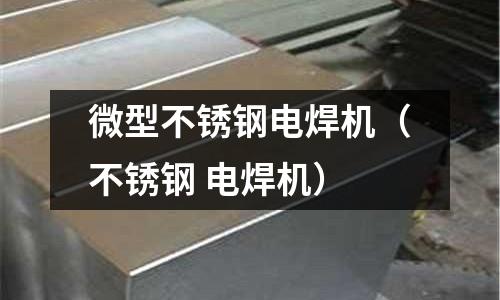 微型不銹鋼電焊機(不銹鋼 電焊機)