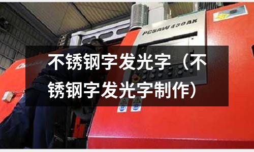不銹鋼字發(fā)光字（不銹鋼字發(fā)光字制作）