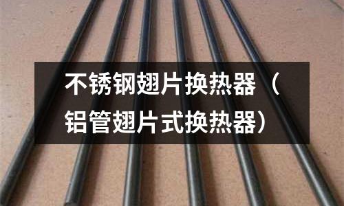 不銹鋼翅片換熱器（鋁管翅片式換熱器）