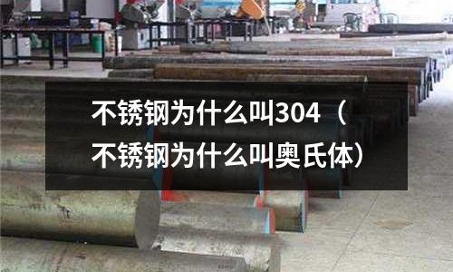 不銹鋼為什么叫304(不銹鋼為什么叫奧氏體)