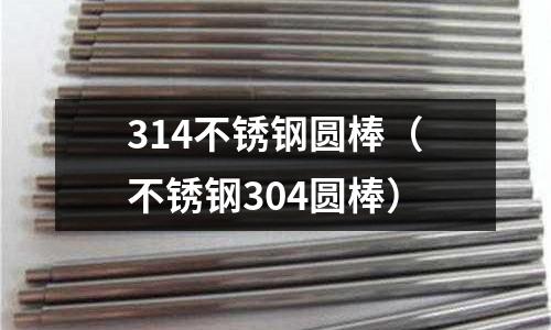 314不銹鋼圓棒(不銹鋼304圓棒)