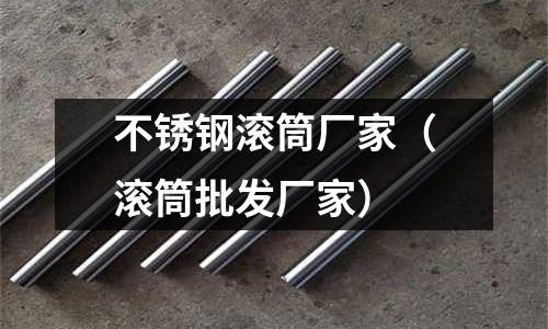 不銹鋼滾筒廠家(滾筒批發廠家)