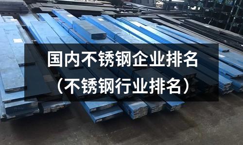 國內(nèi)不銹鋼企業(yè)排名(不銹鋼行業(yè)排名)