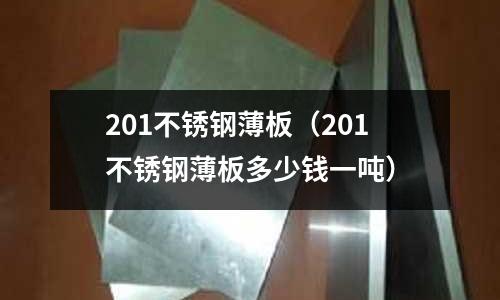 201不銹鋼薄板（201不銹鋼薄板多少錢一噸）