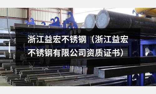 浙江益宏不銹鋼(浙江益宏不銹鋼有限公司資質證書)
