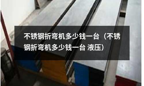 不銹鋼折彎機多少錢一臺（不銹鋼折彎機多少錢一臺 液壓）