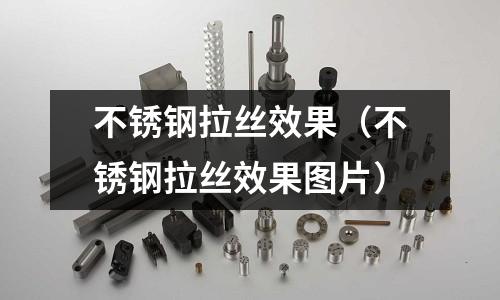 不銹鋼拉絲效果(不銹鋼拉絲效果圖片)