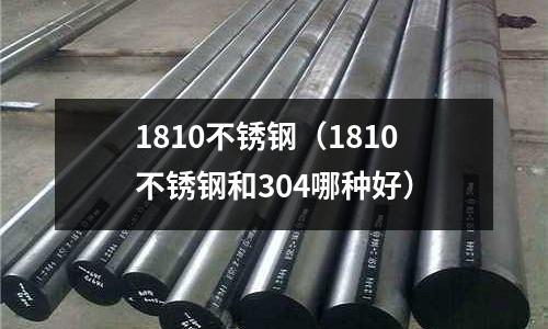 1810不銹鋼(1810不銹鋼和304哪種好)