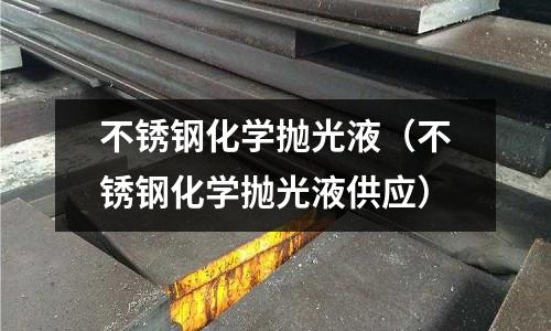 不銹鋼化學(xué)拋光液(不銹鋼化學(xué)拋光液供應(yīng))