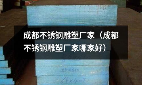 成都不銹鋼雕塑廠家（成都不銹鋼雕塑廠家哪家好）