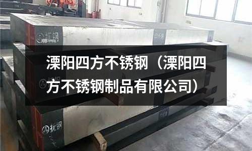 溧陽四方不銹鋼(溧陽四方不銹鋼制品有限公司)