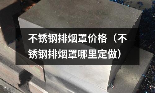 不銹鋼排煙罩價格(不銹鋼排煙罩哪里定做)