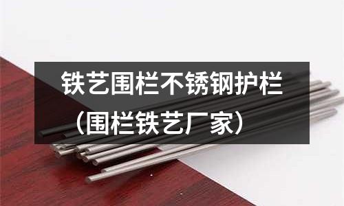 鐵藝圍欄不銹鋼護欄(圍欄鐵藝廠家)