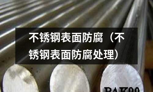 不銹鋼表面防腐(不銹鋼表面防腐處理)