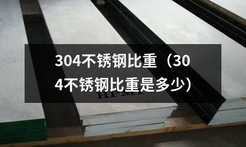 304不銹鋼比重（304不銹鋼比重是多少）