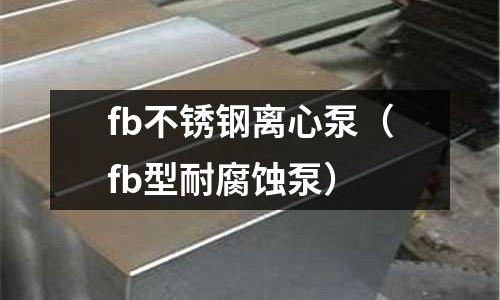 fb不銹鋼離心泵(fb型耐腐蝕泵)