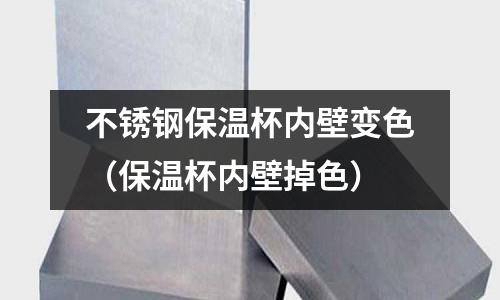 不銹鋼保溫杯內壁變色(保溫杯內壁掉色)