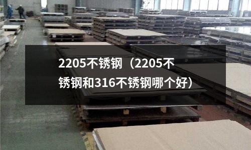 2205不銹鋼（2205不銹鋼和316不銹鋼哪個好）