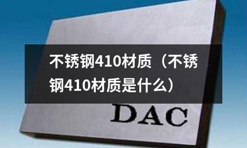 不銹鋼410材質(不銹鋼410材質是什么)
