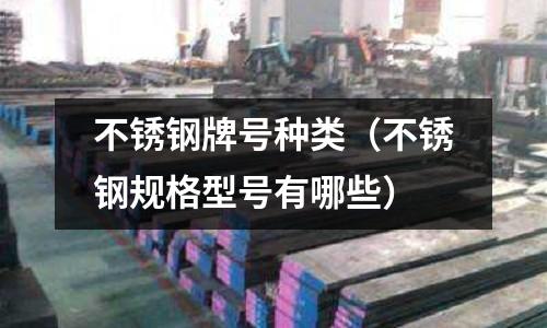 不銹鋼牌號(hào)種類(不銹鋼規(guī)格型號(hào)有哪些)