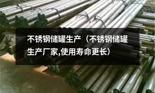 不銹鋼儲罐生產(不銹鋼儲罐生產廠家,使用壽命更長)