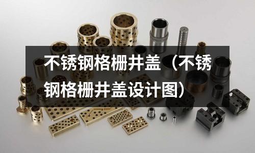 不銹鋼格柵井蓋(不銹鋼格柵井蓋設(shè)計(jì)圖)