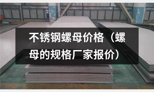 不銹鋼螺母價(jià)格(螺母的規(guī)格廠家報(bào)價(jià))