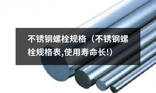 不銹鋼螺栓規格(不銹鋼螺栓規格表,使用壽命長!)