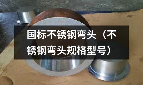 國標不銹鋼彎頭(不銹鋼彎頭規格型號)