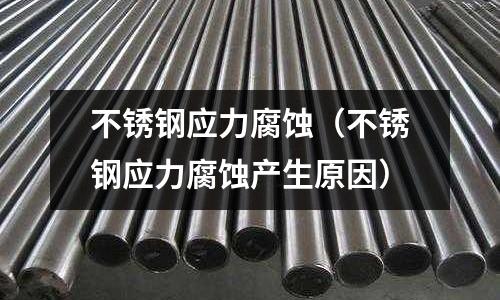 不銹鋼應力腐蝕（不銹鋼應力腐蝕產生原因）