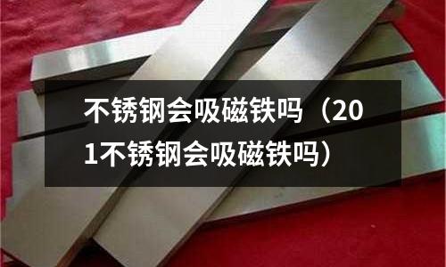 不銹鋼會吸磁鐵嗎（201不銹鋼會吸磁鐵嗎）