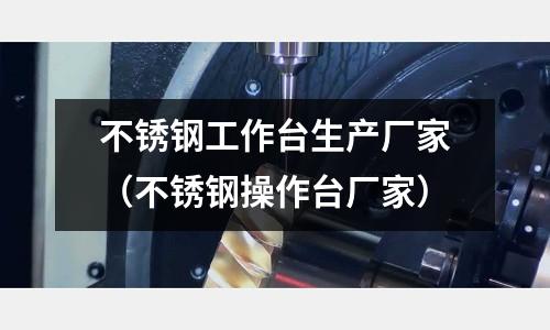 不銹鋼工作臺生產廠家(不銹鋼操作臺廠家)