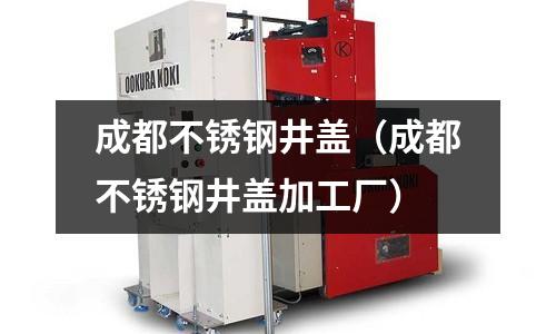 成都不銹鋼井蓋(成都不銹鋼井蓋加工廠)