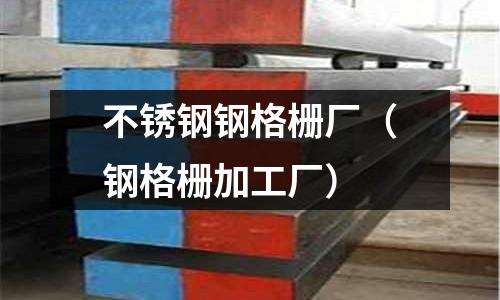 不銹鋼鋼格柵廠（鋼格柵加工廠）