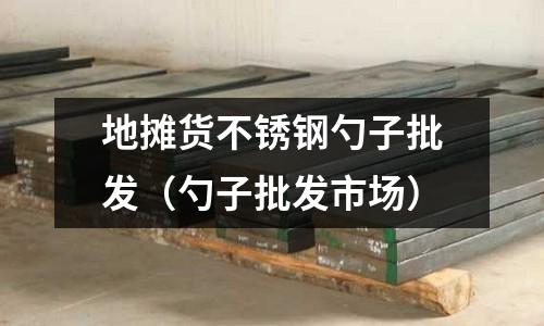 地攤貨不銹鋼勺子批發(fā)(勺子批發(fā)市場)