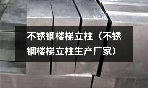 不銹鋼樓梯立柱(不銹鋼樓梯立柱生產廠家)