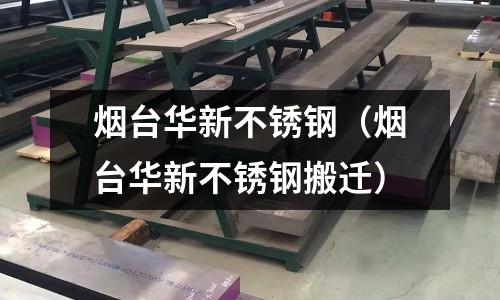 煙臺華新不銹鋼(煙臺華新不銹鋼搬遷)