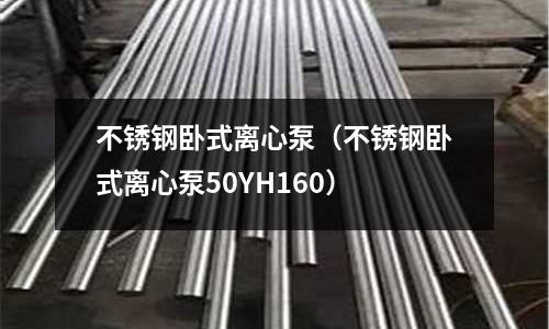 不銹鋼臥式離心泵(不銹鋼臥式離心泵50YH160)