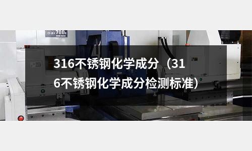 316不銹鋼化學成分（316不銹鋼化學成分檢測標準）