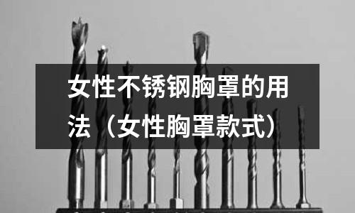 女性不銹鋼胸罩的用法（女性胸罩款式）