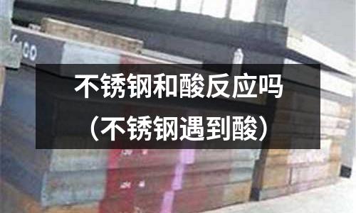 不銹鋼和酸反應(yīng)嗎（不銹鋼遇到酸）