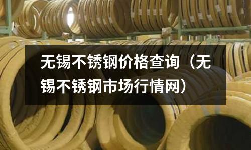 無錫不銹鋼價格查詢(無錫不銹鋼市場行情網)
