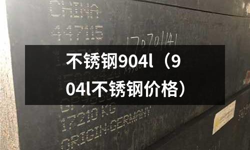不銹鋼904l(904l不銹鋼價(jià)格)